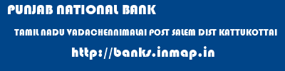 PUNJAB NATIONAL BANK  TAMIL NADU VADACHENNIMALAI POST SALEM DIST KATTUKOTTAI   banks information 